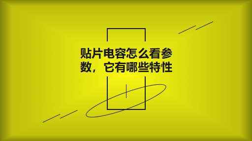 貼片電容怎么看參數(shù)，它有哪些特性？